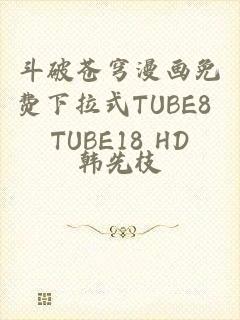 斗破苍穹漫画免费下拉式TUBE8 TUBE18 HD